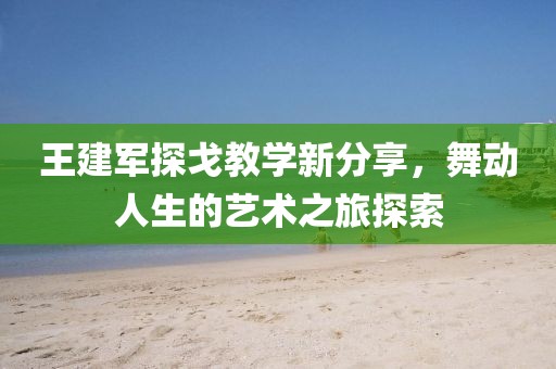 王建军探戈教学新分享，舞动人生的艺术之旅探索