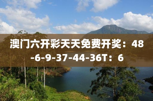 澳门六开彩天天免费开奖：48-6-9-37-44-36T：6