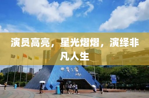 演员高亮，星光熠熠，演绎非凡人生