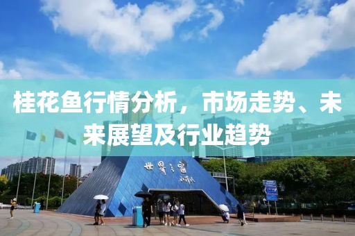 桂花鱼行情分析，市场走势、未来展望及行业趋势