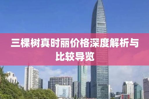 三棵树真时丽价格深度解析与比较导览