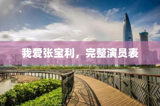 我爱张宝利，完整演员表