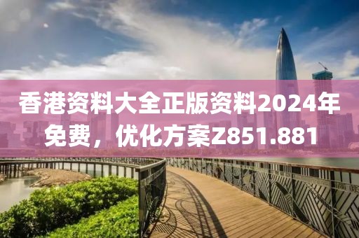 香港资料大全正版资料2024年免费，优化方案Z851.881