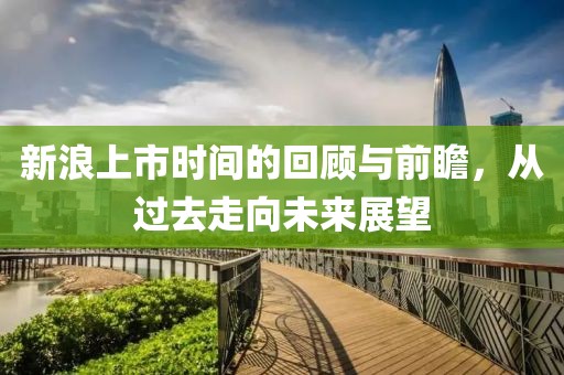 新浪上市时间的回顾与前瞻，从过去走向未来展望