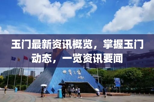 玉门最新资讯概览，掌握玉门动态，一览资讯要闻