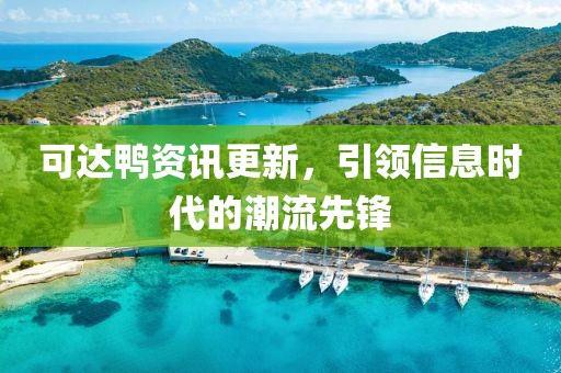 可达鸭资讯更新，引领信息时代的潮流先锋