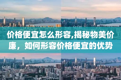 价格便宜怎么形容,揭秘物美价廉，如何形容价格便宜的优势