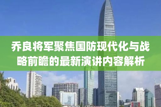 乔良将军聚焦国防现代化与战略前瞻的最新演讲内容解析