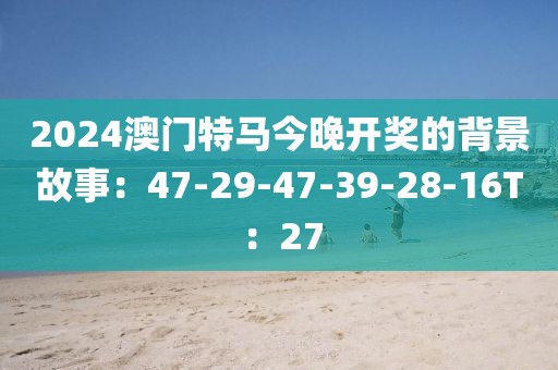 2024澳门特马今晚开奖的背景故事：47-29-47-39-28-16T：27
