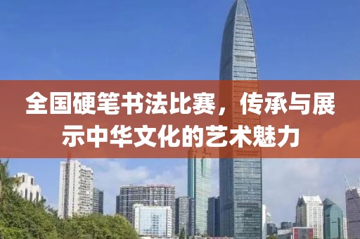 全国硬笔书法比赛，传承与展示中华文化的艺术魅力