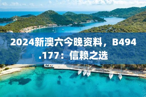 2024新澳六今晚资料，B494.177：信赖之选