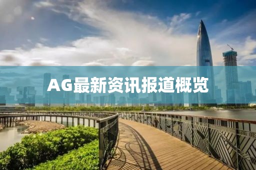 AG最新资讯报道概览