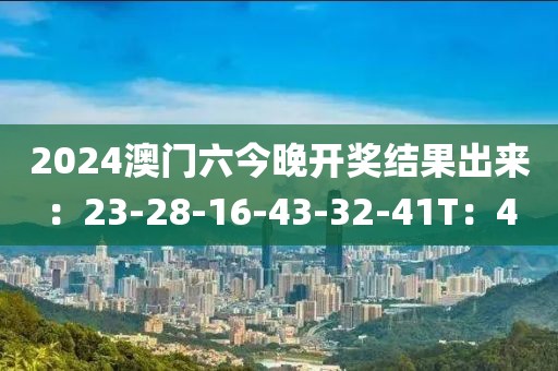 2024澳门六今晚开奖结果出来：23-28-16-43-32-41T：4