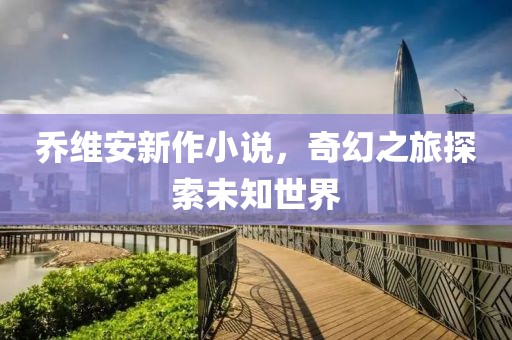 乔维安新作小说，奇幻之旅探索未知世界